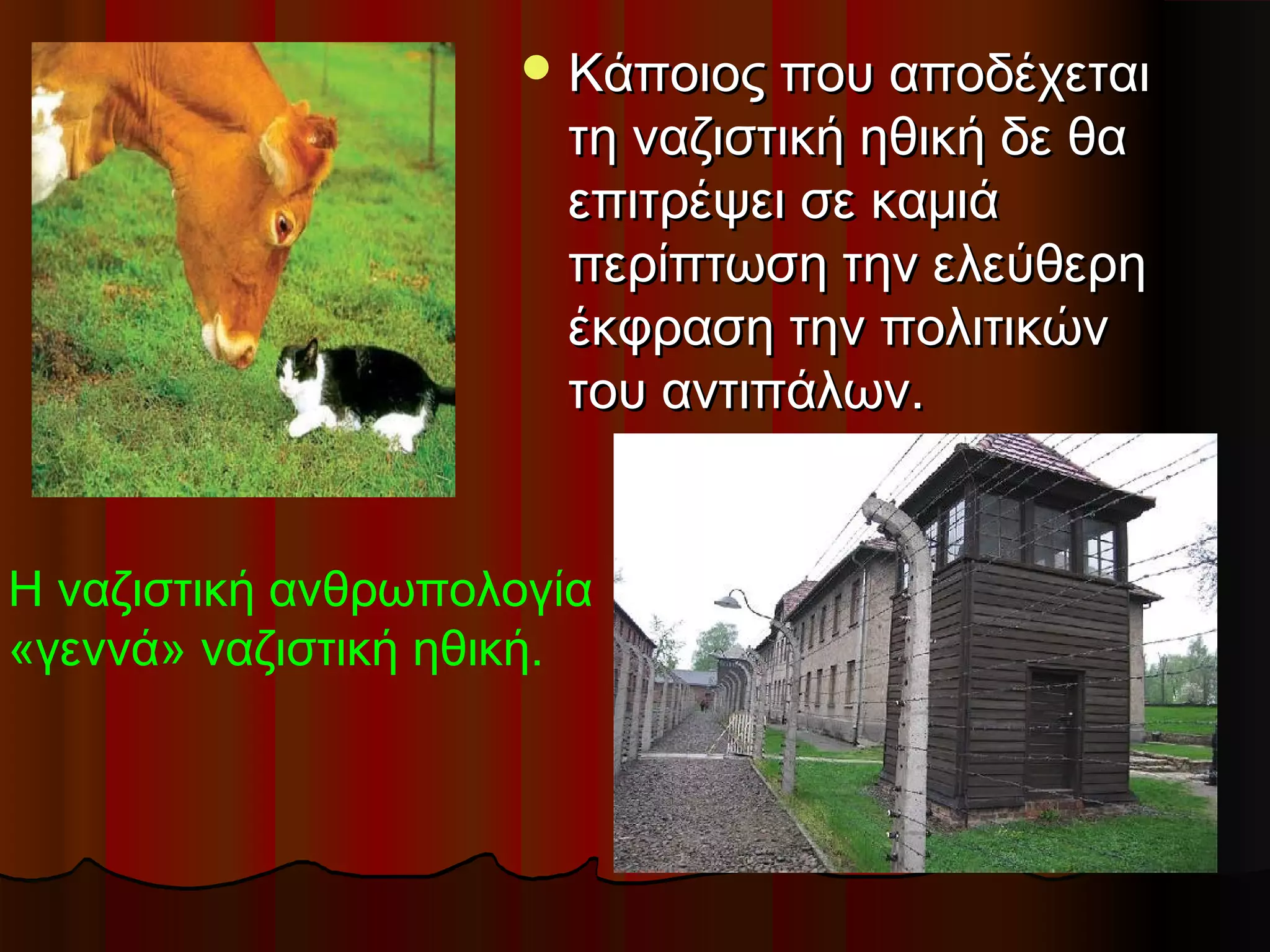  Κάποιος που αποδέχεται
                      τη ναζιστική ηθική δε θα
                      επιτρέψει σε καμιά
                      περίπτωση την ελεύθερη
                      έκφραση την πολιτικών
                      του αντιπάλων.


Η ναζιστική ανθρωπολογία
«γεννά» ναζιστική ηθική.
 