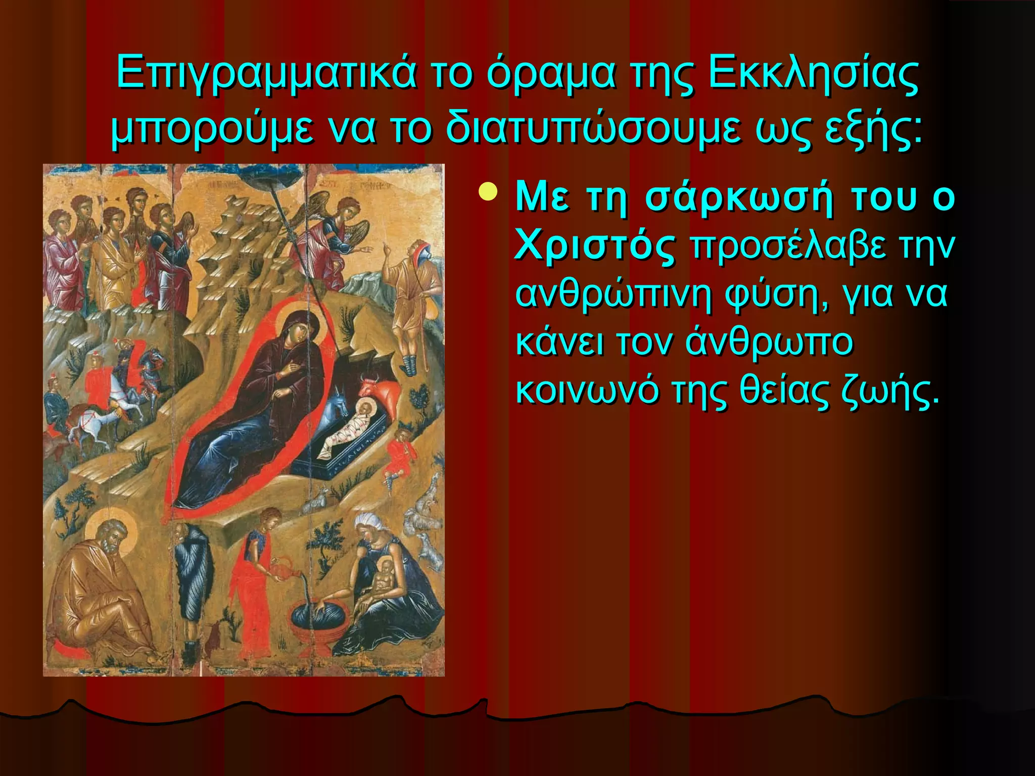 Επιγραμματικά το όραμα της Εκκλησίας
μπορούμε να το διατυπώσουμε ως εξής:
                 Με τη σάρκωσή του ο
                 Χριστός προσέλαβε την
                 ανθρώπινη φύση, για να
                 κάνει τον άνθρωπο
                 κοινωνό της θείας ζωής.
 