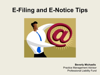 E-Filing and E-Notice Tips Beverly Michaelis  Practice Management Advisor Professional Liability Fund 
