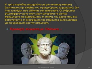 Η τρίτη περίοδος τεκμηριώνει με μια σύντομη ιστορική
διαπίστωση την αλήθεια του προηγούμενου ισχυρισμού: δεν
ήταν η ανάγκη που οδήγησε στη φιλοσοφία. Οι άνθρωποι
φιλοσόφησαν μόνο όταν είχαν ξεπεράσει τα βιοτικά
προβλήματα και εξασφάλισαν τη σκόλη, τον χρόνο που δεν
δαπανάται για τη διασφάλιση της επιβίωσης αλλά ελεύθερα
για τη χαλάρωση και την απόλαυση.
 Προσοχή: σύγκριση με Πλάτωνα…
53ο ΓΕΛ Αθηνών-Ε. Παππά 23
 