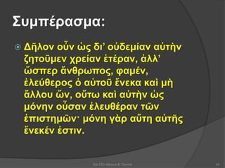 Συμπέρασμα:
 Δῆλον οὖν ὡς δι’ οὐδεμίαν αὐτὴν
ζητοῦμεν χρείαν ἑτέραν, ἀλλ’
ὥσπερ ἄνθρωπος, φαμέν,
ἐλεύθερος ὁ αὑτοῦ ἕνεκα καὶ μὴ
ἄλλου ὤν, οὕτω καὶ αὐτὴν ὡς
μόνην οὖσαν ἐλευθέραν τῶν
ἐπιστημῶν· μόνη γὰρ αὕτη αὑτῆς
ἕνεκέν ἐστιν.
53ο ΓΕΛ Αθηνών-Ε. Παππά 24
 