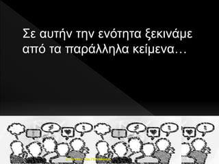 Σε αυτήν την ενότητα ξεκινάμε
από τα παράλληλα κείμενα…
5E. Παππά - 53ο ΓΕΛ Αθηνών
 