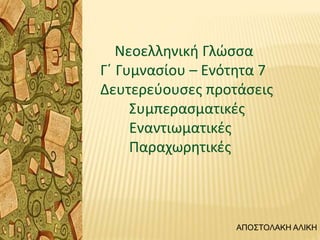 Νεοελληνική Γλώσσα
Γ΄ Γυμνασίου – Ενότητα 7
Δευτερεύουσες προτάσεις
Συμπερασματικές
Εναντιωματικές
Παραχωρητικές
ΑΠΟΣΤΟΛΑΚ...