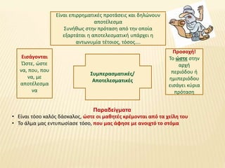 Συμπερασματικές/
Αποτελεσματικές
Είναι επιρρηματικές προτάσεις και δηλώνουν
αποτέλεσμα
Συνήθως στην πρόταση από την οποία
...