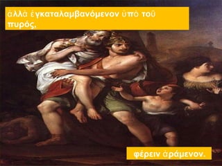 ἀλλὰ ἐγκαταλαμβανόμενον ὑπὸ τοῦ 
πυρός, 
φέρειν ἀράμενον. 
 