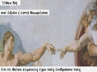Ὅθεν δή 
καὶ ἄξιόν ( ἐστι) θεωρῆσαι 
ὅτι τὸ θεῖον εὐμενῶς ἔχει τοῖς ἀνδράσιν τοῖς 
ἀγαθοῖς. 
 