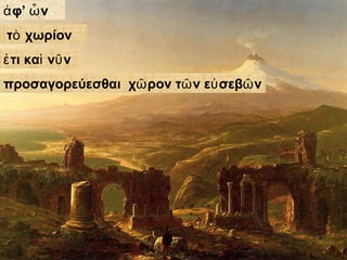 ἀφ’ ὧ ν 
τὸ χωρίον 
ἐτι καὶ νῦν 
προσαγορεύεσθαι χῶρον τῶν εὐσεβῶν 
 