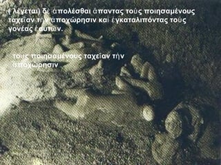 ( λέγεται) δ πολέσθαι παντας ὲ ἀ ἅ τοὺς ποιησαμένους 
ταχεῖαν τὴν ἀποχώρησιν καὶ ἐγκαταλιπόντας τοὺς 
γονέας ἑαυτῶν. 
τοὺς ποιησαμένους ταχεῖαν τὴν 
ἀποχώρησιν 
 