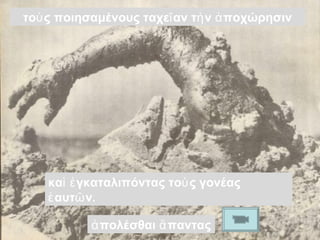 το ς ποιησαμένους ὺ ταχεῖαν τὴν ἀποχώρησιν 
καὶ ἐγκαταλιπόντας τοὺς γονέας 
ἑαυτῶν. 
ἀπολέσθαι ἅπαντας 
 