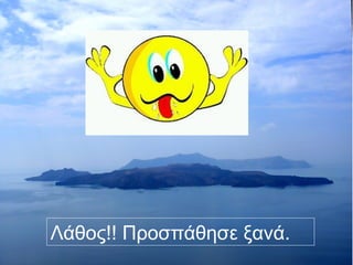 Λάθος!! Προσπάθησε ξανά. 
 