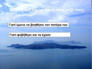 2. Γιατί δεν έφυγε και ο νέος μαζί τους; 
Γιατί έμεινε να βοηθήσει τον πατέρα του 
Γιατί φοβήθηκε και τα έχασε 
 