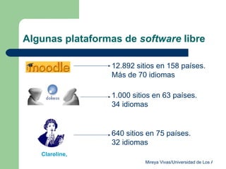 Algunas plataformas de  software  libre 12.892 sitios en 158 países.  Más de 70 idiomas 1.000 sitios en 63 países. 34 idiomas  640 sitios en 75 países. 32 idiomas  Claroline,  
