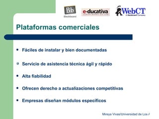 Plataformas comerciales Fáciles de instalar y bien documentadas Servicio de asistencia técnica ágil y rápido Alta fiabilidad Ofrecen derecho a actualizaciones competitivas Empresas diseñan módulos específicos 