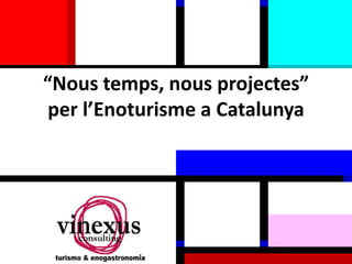 “Nous temps, nous projectes”
per l’Enoturisme a Catalunya
 