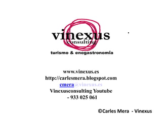 ©Carles Mera - Vinexus
www.vinexus.es
http://carlesmera.blogspot.com
cmera@vinexus.es
Vinexusconsulting Youtube
- 933 025 061
 
