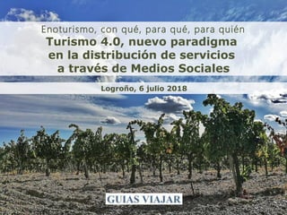 1guias-viajar.com
Enoturismo, con qué, para qué, para quién
Turismo 4.0, nuevo paradigma
en la distribución de servicios
a través de Medios Sociales
Logroño, 6 julio 2018
 