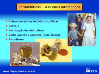 A descoberta das bebidas alcoólicas Cerveja Fabricação de vinho tinto Vinho quente e quentão (sem álcool) Alcoolismo Paradidáticos – Assuntos interligados 