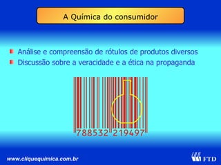 Análise e compreensão de rótulos de produtos diversos Discussão sobre a veracidade e a ética na propaganda A Química do consumidor 