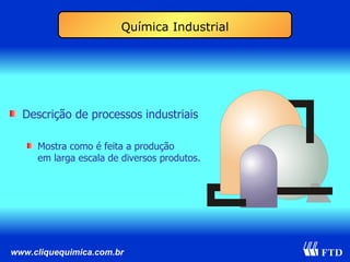 Descrição de processos industriais Mostra como é feita a produção em larga escala de diversos produtos. Química Industrial 