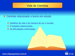 Vida de Cientista Cientista relacionado a teoria em estudo Detalhes da vida e da maneira de ver o mundo. O trabalho desenvolvido. As dificuldades enfrentadas. 