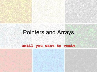Pointers and Arrays
until you want to vomit
 
