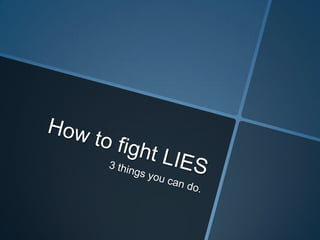 How to fight LIES3 things you can do.