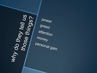 why do they tell us those things?powergreedattentionmoneypersonal gain