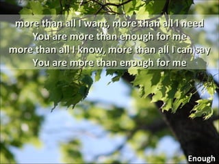 Enough more than all I want, more than all I need You are more than enough for me more than all I know, more than all I can say You are more than enough for me 