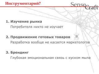 Инструментарий? 
1. Изучение рынка 
Потребителя никто не изучает 
2. Продвижение готовых товаров 
ra t Sense f C 
Разработка вообще не касается маркетологов 
3. Брендинг 
Глубокая эмоциональная связь с куском мыла 
 