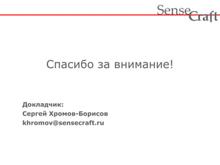 Спасибо за внимание! 
Докладчик: 
Сергей Хромов-Борисов 
khromov@sensecraft.ru 
ra t Sense f C 

