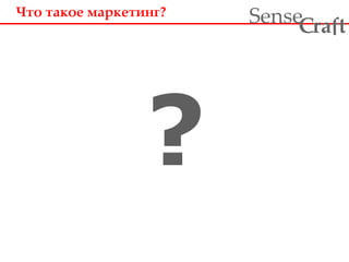 Что такое маркетинг? 
? 
ra t Sense f C 
 