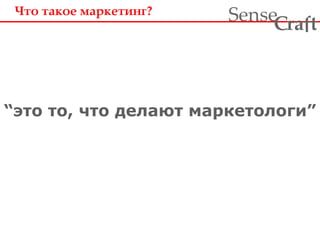 Что такое маркетинг? 
ra t Sense f C 
“это то, что делают маркетологи” 
 