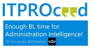 Enough BI, time for
Administration Intelligence!
Dr. Nico Jacobs, @SQLWaldorf
 