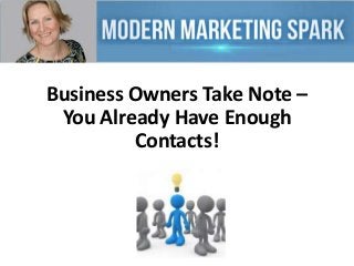 Business Owners Take Note –
You Already Have Enough
Contacts!

 