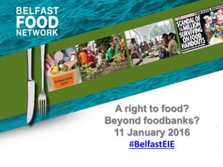 A right to food?
Beyond foodbanks?
11 January 2016
#BelfastEIE
 