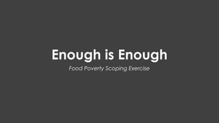 Food Poverty Scoping Exercise
Enough is Enough
 