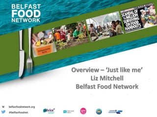 Overview – ‘Just like me’
Liz Mitchell
Belfast Food Network
 