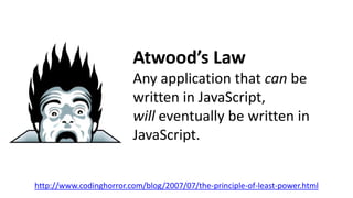 Atwood’s Law
Any application that can be
written in JavaScript,
will eventually be written in
JavaScript.
http://www.codinghorror.com/blog/2007/07/the-principle-of-least-power.html
 