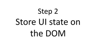 Step 2
Store UI state on
the DOM
 