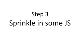 Step 3
Sprinkle in some JS
 