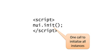 <script>
nui.init();
</script>
One call to
initialize all
instances
 