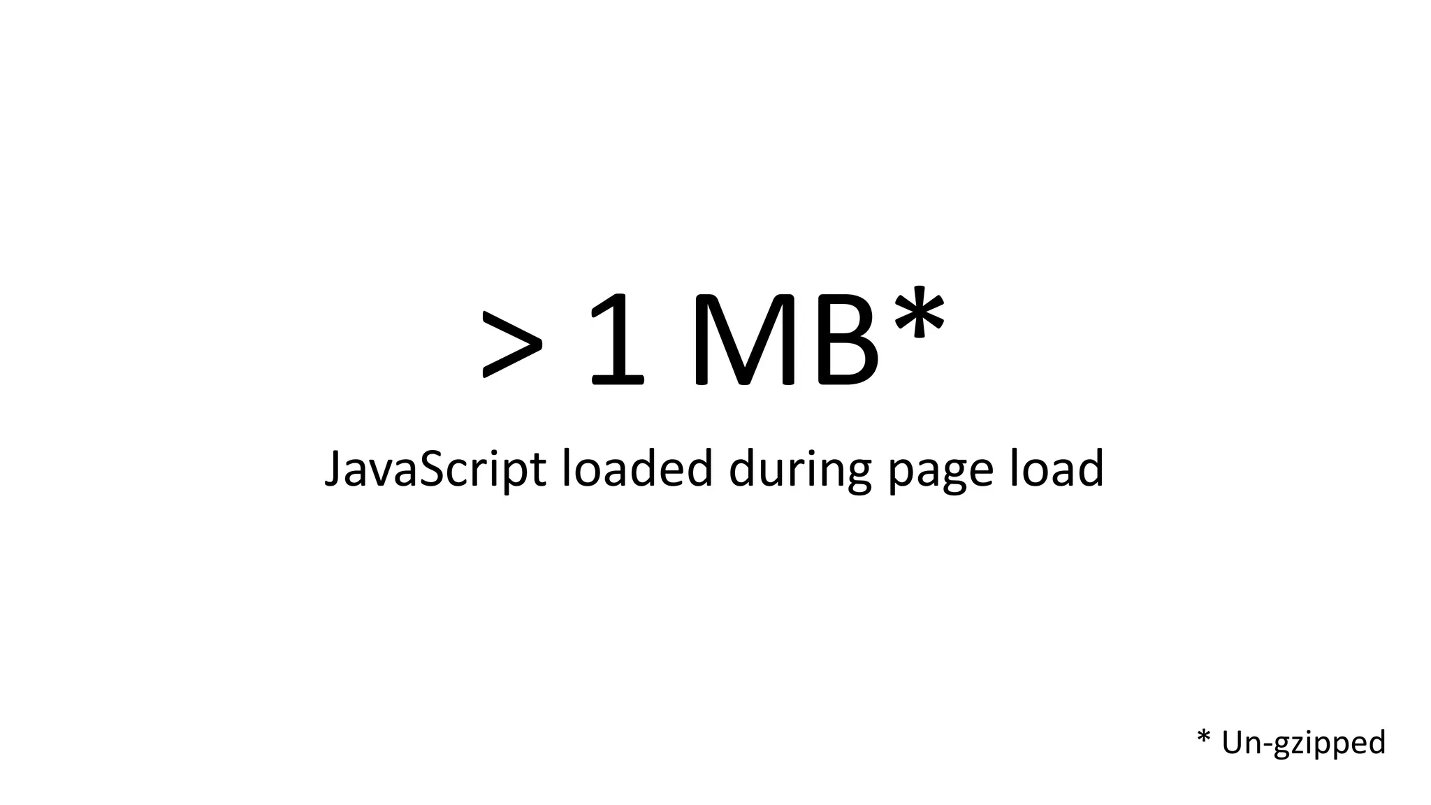 > 1 MB*
JavaScript loaded during page load
* Un-gzipped
 