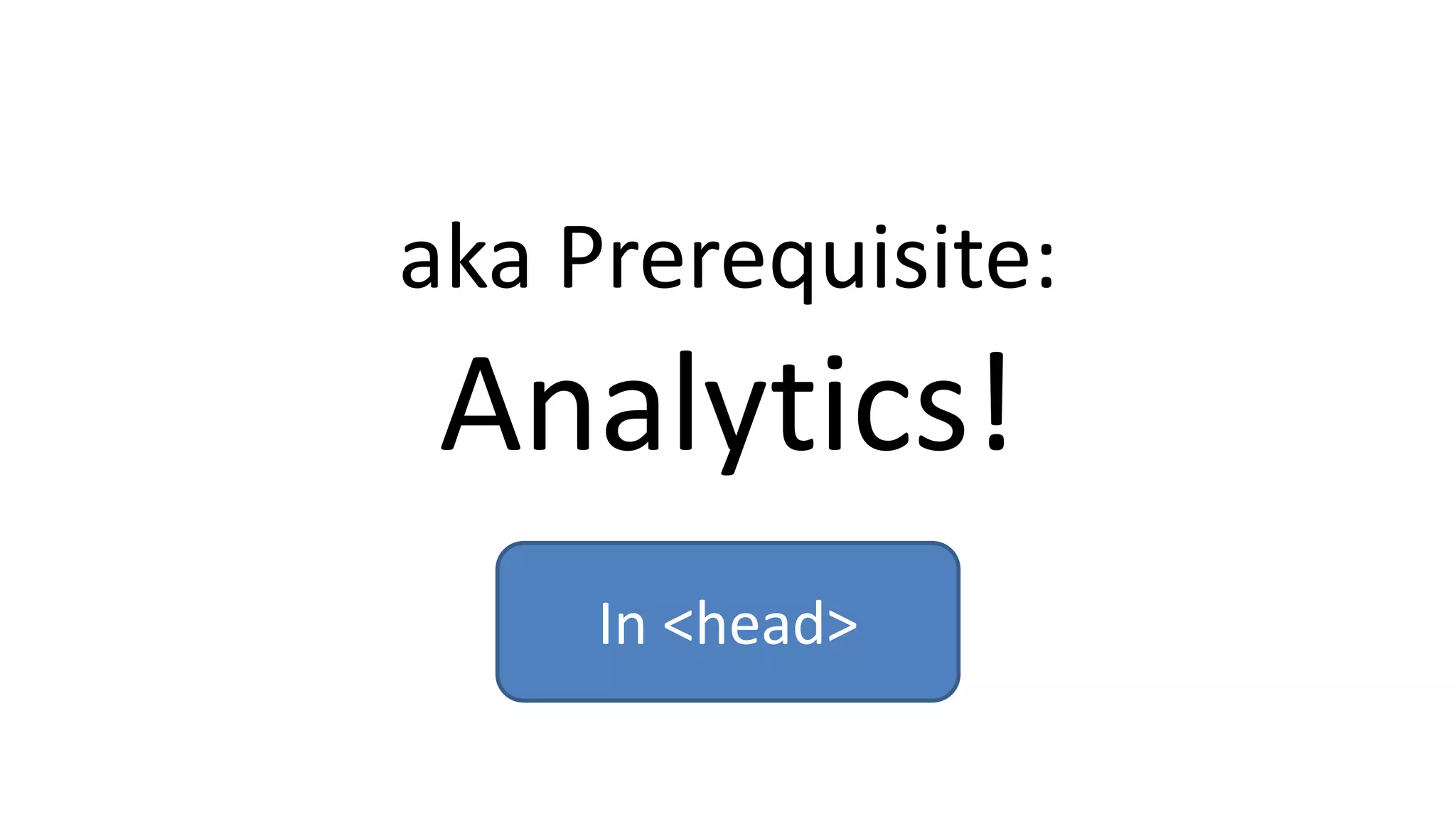 aka Prerequisite:
Analytics!
In <head>
 