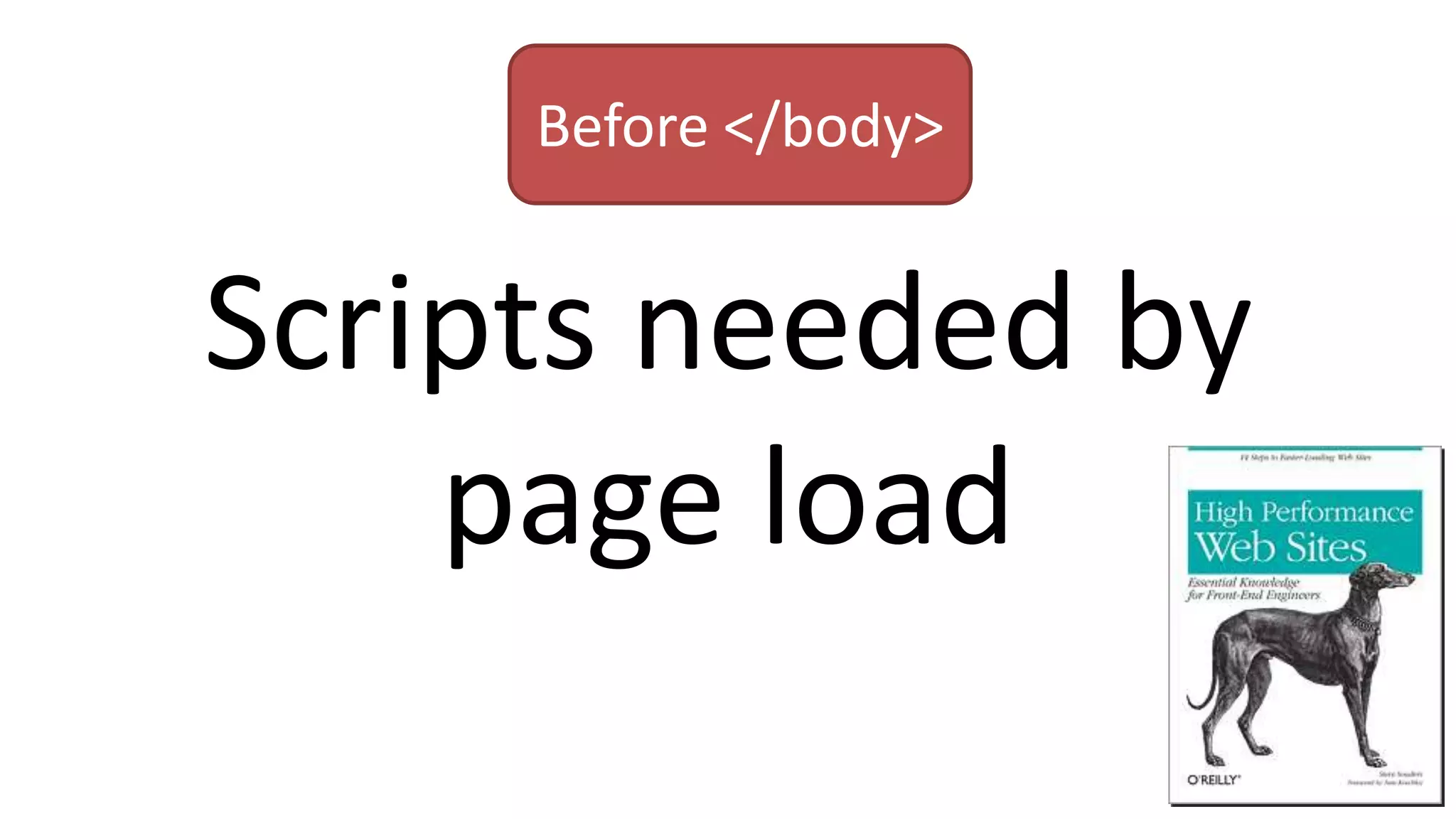 Scripts needed by
page load
Before </body>
 