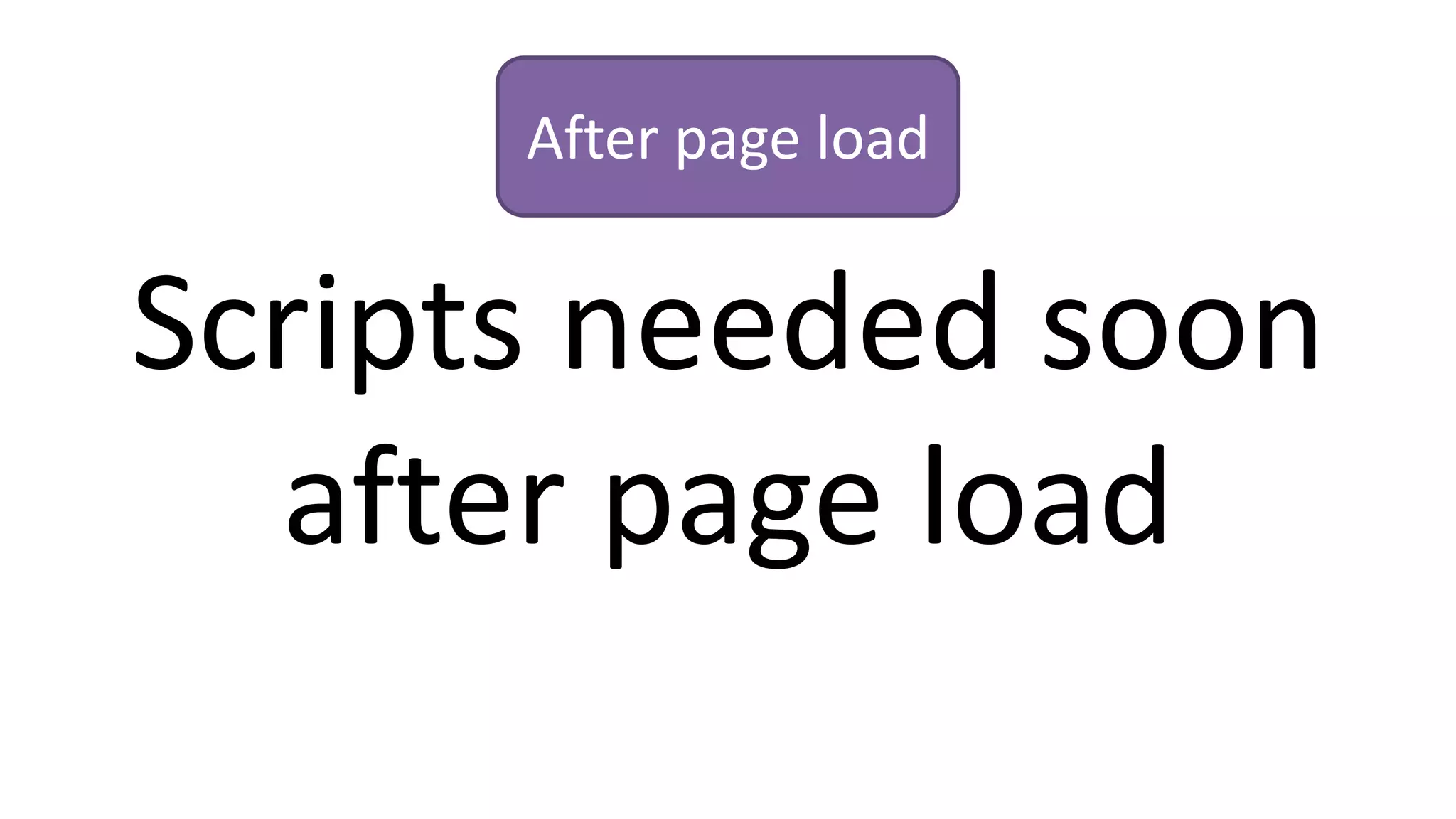 Scripts needed soon
after page load
After page load
 