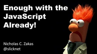 Enough with the
JavaScript
Already!
Nicholas C. Zakas
@slicknet