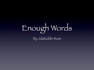 Enough Words
  By Jalaluddin Rumi
 