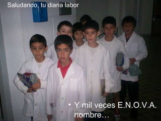 Saludando, tu diaria labor Y mil veces E.N.O.V.A.  Tu nombre… 