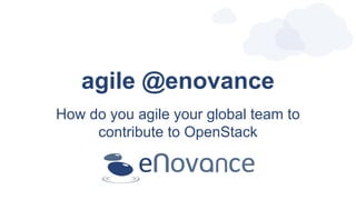 agile @enovance
How do you agile your global team to
contribute to OpenStack
 