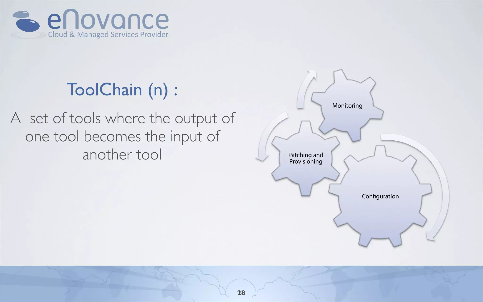ToolChain (n) :
                                                         Monitoring

A set of tools where the output of
 one tool becomes the input of
           another tool                   Patching and
                                          Provisioning




                                                                  Con guration




                                     28
 